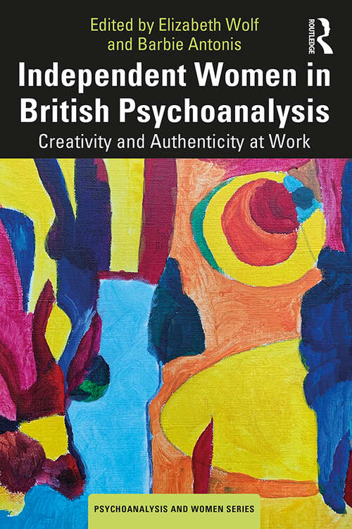 Book cover of Independent Women in British Psychoanalysis: Creativity and Authenticity at Work (Psychoanalysis and Women Series)