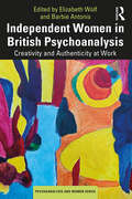 Independent Women in British Psychoanalysis: Creativity and Authenticity at Work (Psychoanalysis and Women Series)