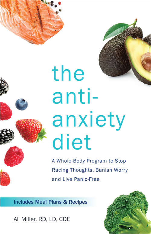 Book cover of The Anti-Anxiety Diet: A Whole Body Program to Stop Racing Thoughts, Banish Worry and Live Panic-Free