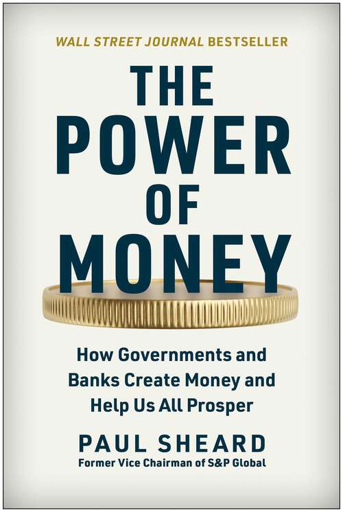 Book cover of The Power of Money: How Governments and Banks Create Money and Help Us All Prosper