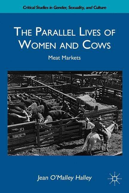 The Parallel Lives of Women and Cows: Meat Markets (Critical Studies in Gender, Sexuality, and Culture)