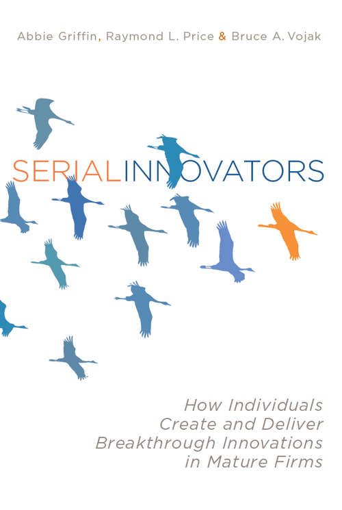 Book cover of Serial Innovators: How Individuals Create and Deliver Breakthrough Innovations in Mature Firms