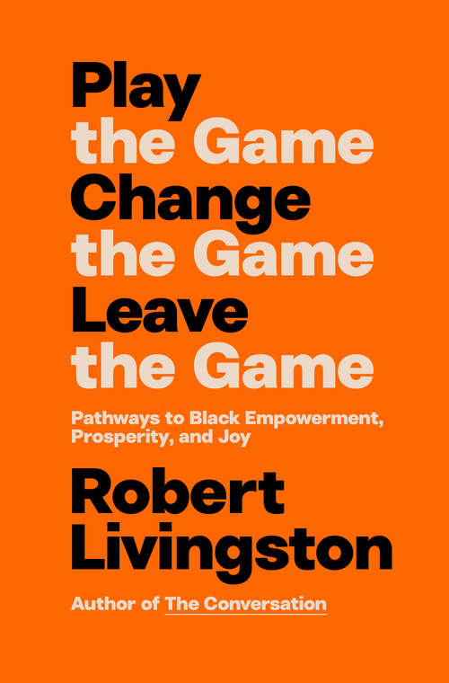 Book cover of Play the Game. Change the Game. Leave the Game.: Pathways to Black Empowerment, Prosperity, and Joy