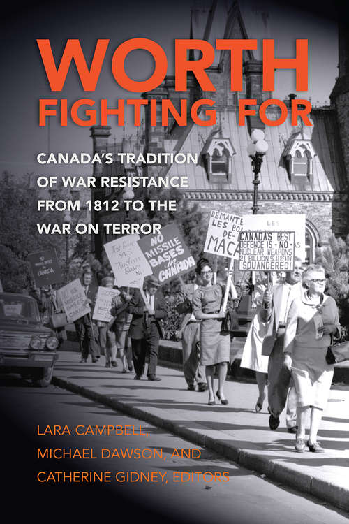 Worth Fighting For: Canada’s Tradition of War Resistance from 1812 to the War on Terror