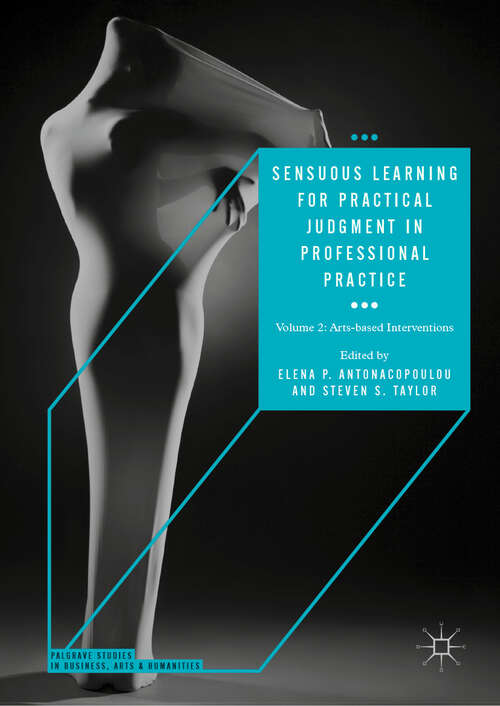 Sensuous Learning for Practical Judgment in Professional Practice: Volume 2: Arts-based Interventions (Palgrave Studies in Business, Arts and Humanities)