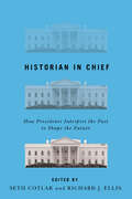 Historian in Chief: How Presidents Interpret the Past to Shape the Future