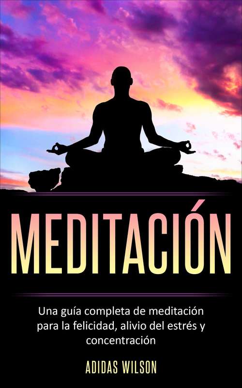 Book cover of Meditacion: Una guía completa de meditación para la felicidad, alivio del estrés y concentración.