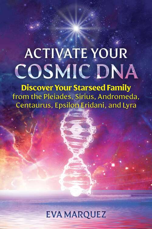 Book cover of Activate Your Cosmic DNA: Discover Your Starseed Family from the Pleiades, Sirius, Andromeda, Centaurus, Epsilon Eridani, and Lyra