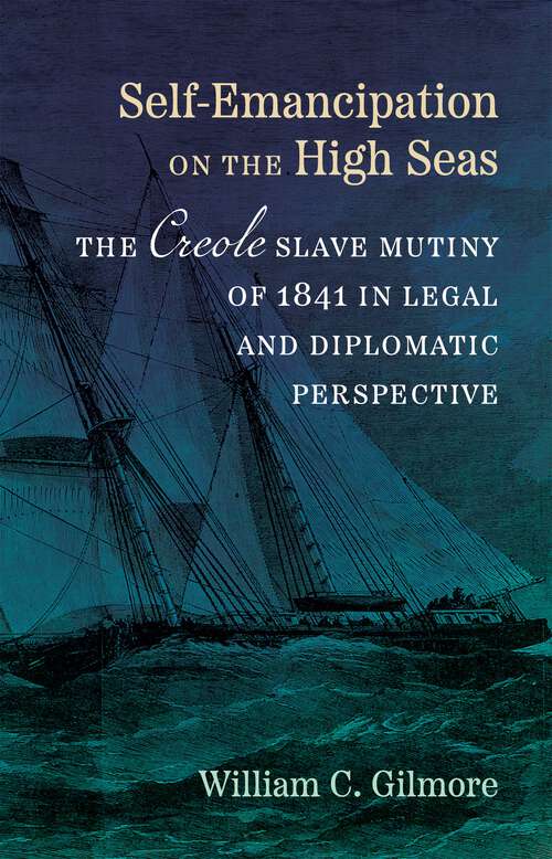 Book cover of Self-Emancipation on the High Seas: The Creole Slave Mutiny of 1841 in Legal and Diplomatic Perspective