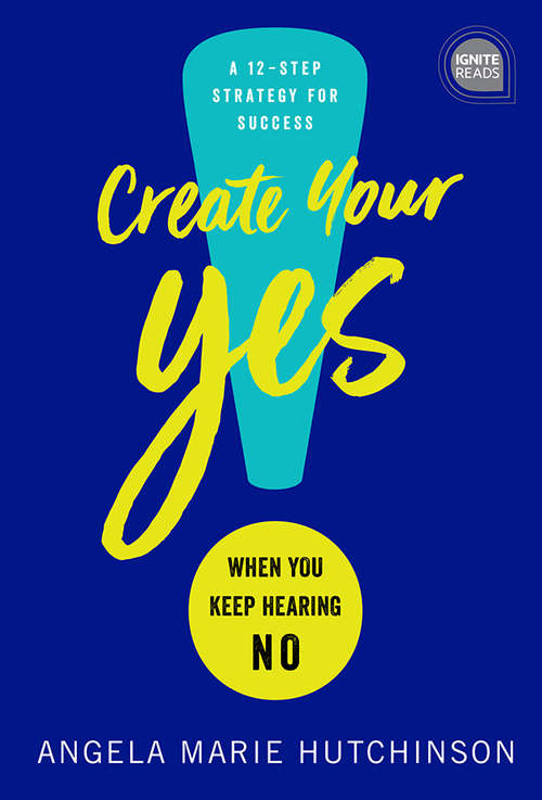 Create Your Yes!: When You Keep Hearing NO: A 12-Step Strategy for Success (Ignite Reads #0)