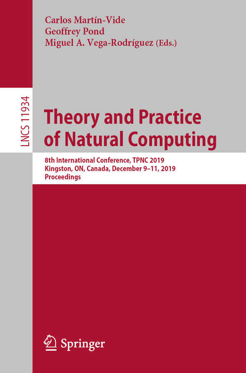 Book cover of Theory and Practice of Natural Computing: 8th International Conference, TPNC 2019, Kingston, ON, Canada, December 9–11, 2019, Proceedings (1st ed. 2019) (Lecture Notes in Computer Science #11934)