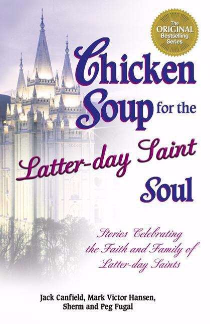 Chicken Soup For The Latter-Day Saint Soul