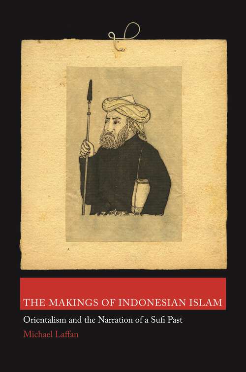 Book cover of The Makings of Indonesian Islam: Orientalism and the Narration of a Sufi Past (Princeton Studies in Muslim Politics #42)