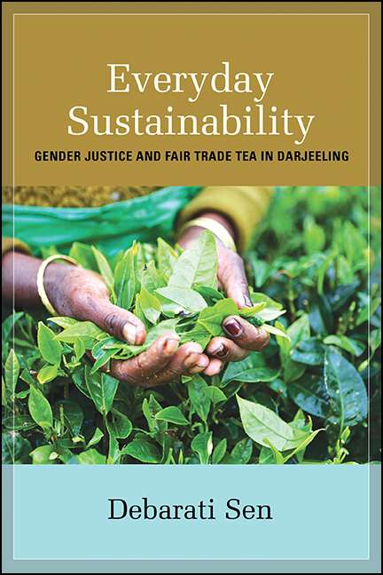 Book cover of Everyday Sustainability: Gender Justice and Fair Trade Tea in Darjeeling (SUNY series, Praxis: Theory in Action)
