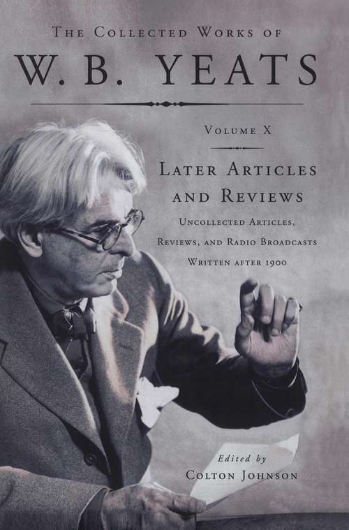 The Collected Works of W. B. Yeats Volume X: Uncollected Articles, Reviews, and Radio Broadcasts Written After 1900