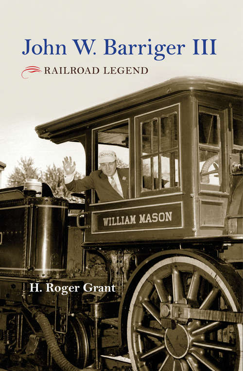 Book cover of John W. Barriger III: Railroad Legend (Railroads Past and Present)