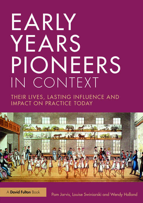 Early Years Pioneers in Context: Their lives, lasting influence and impact on practice today