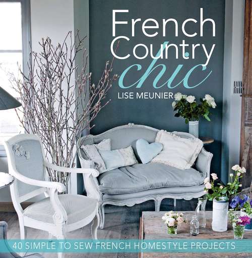 Book cover of French Country Chic: 40 Simple to Sew French Homestyle Projects