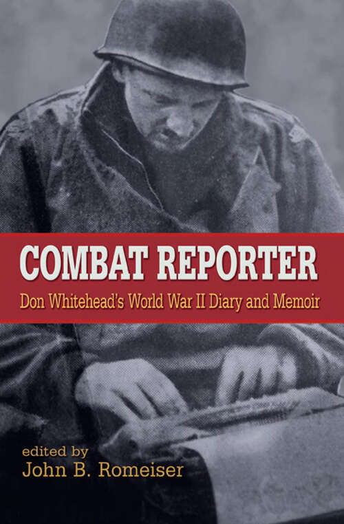 Combat Reporter: Don Whitehead's World War II Diary and Memoirs (World War Ii: The Global, Human, And Ethical Dimension Ser.)