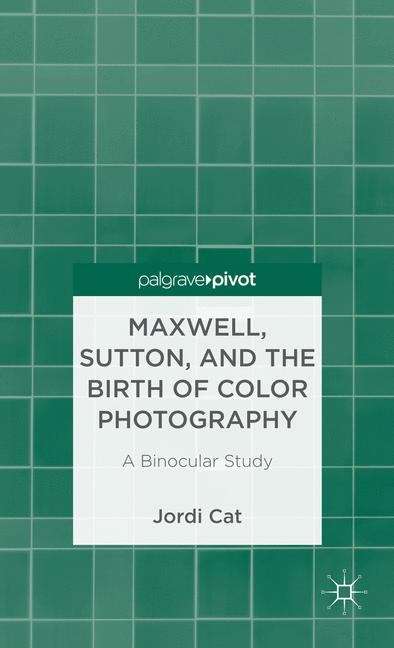 Book cover of Maxwell, Sutton and the Birth of Color Photography: A Binocular Study