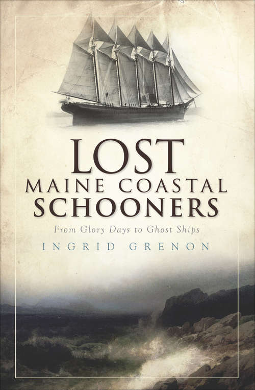Book cover of Lost Maine Coastal Schooners: From Glory Days to Ghost Ships (Lost Ser.)