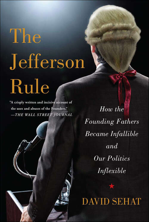 Book cover of The Jefferson Rule: How the Founding Fathers Became Infallible and Our Politics Inflexible