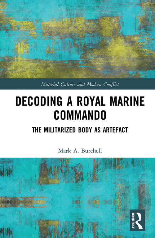 Decoding a Royal Marine Commando: The Militarized Body as Artefact (Material Culture and Modern Conflict)
