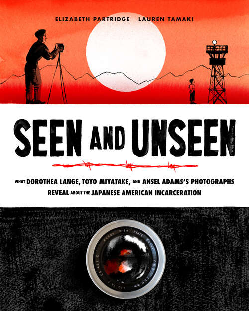 Book cover of Seen and Unseen: What Dorothea Lange, Toyo Miyatake, and Ansel Adams's Photographs Reveal About the Japanese American Incarceration