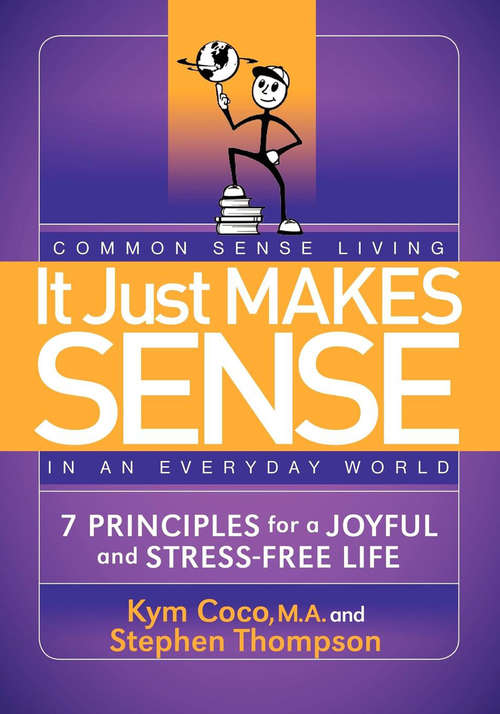Book cover of It Just Makes Sense: Common Sense Living in an Everyday World: 7 Principles for a Joyful and Stress-Free Life