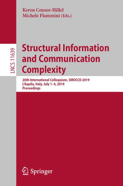 Book cover of Structural Information and Communication Complexity: 26th International Colloquium, SIROCCO 2019, L'Aquila, Italy, July 1–4, 2019, Proceedings (1st ed. 2019) (Lecture Notes in Computer Science #11639)