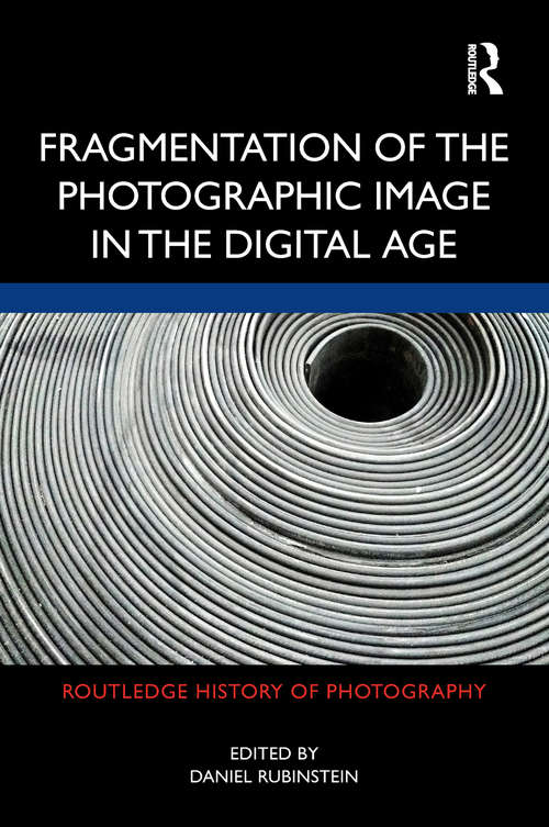 Book cover of Fragmentation of the Photographic Image in the Digital Age (Routledge History of Photography)