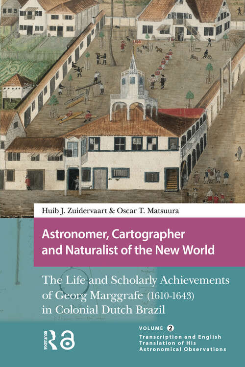 Book cover of Astronomer, Cartographer and Naturalist of the New World: The Life and Scholarly Achievements of Georg Marggrafe (1610-1643) in Colonial Dutch Brazil. Volume 2: Transcription and English Translation of His Astronomical Observations (1) (Studies in the History of Knowledge)