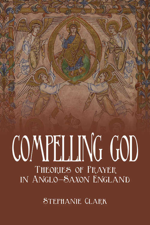 Book cover of Compelling God: Theories of Prayer in Anglo-Saxon England (Toronto Anglo-Saxon Series)