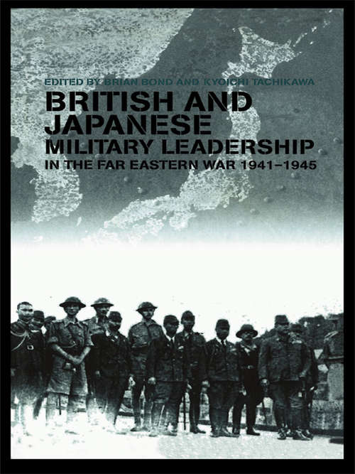 British and Japanese Military Leadership in the Far Eastern War, 1941-45 (Military History And Policy Ser.)