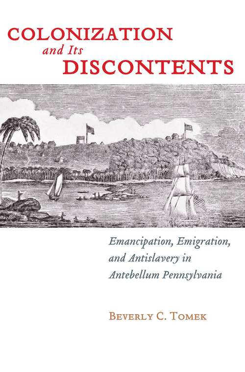 Book cover of Colonization and Its Discontents: Emancipation, Emigration, and Antislavery in Antebellum Pennsylvania (Early American Places #3)