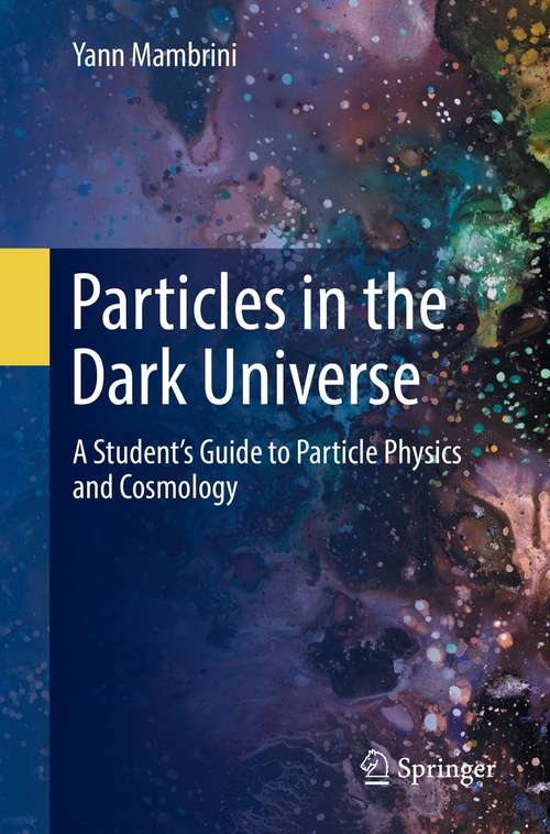 Book cover of Particles in the Dark Universe: A Student’s Guide to Particle Physics and Cosmology (1st ed. 2021)
