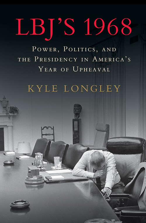 Book cover of LBJ’s 1968: Power, Politics, and the Presidency in America's Year of Upheaval