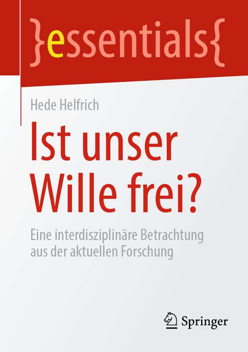 Book cover of Ist unser Wille frei?: Eine interdisziplinäre Betrachtung aus der aktuellen Forschung (1. Aufl. 2022) (essentials)