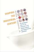 Shaping the Industrial Century: The Remarkable Story of the Evolution of the Modern Chemical and Pharmaceutical Industries (Harvard studies in business history ; #46)