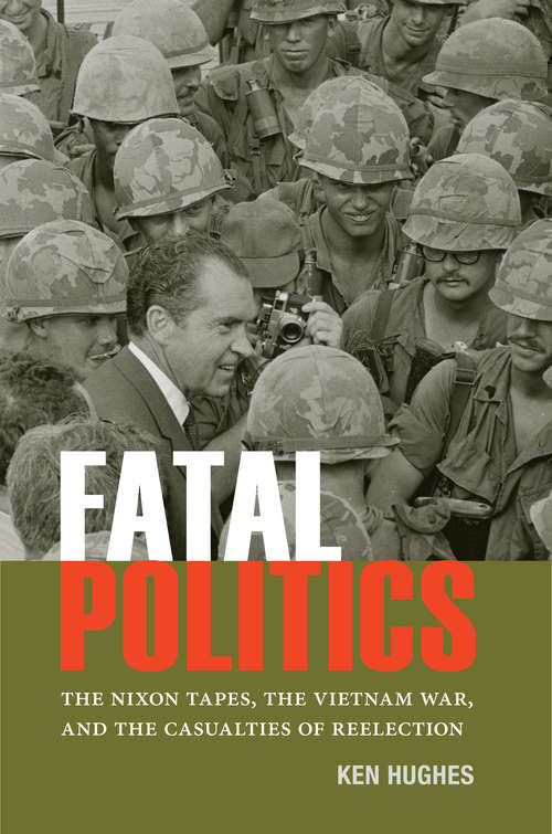 Book cover of Fatal Politics: The Nixon Tapes, the Vietnam War, and the Casualties of Reelection (Miller Center Studies on the Presidency)