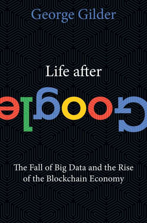 Book cover of Life After Google: The Fall of Big Data and the Rise of the Blockchain Economy