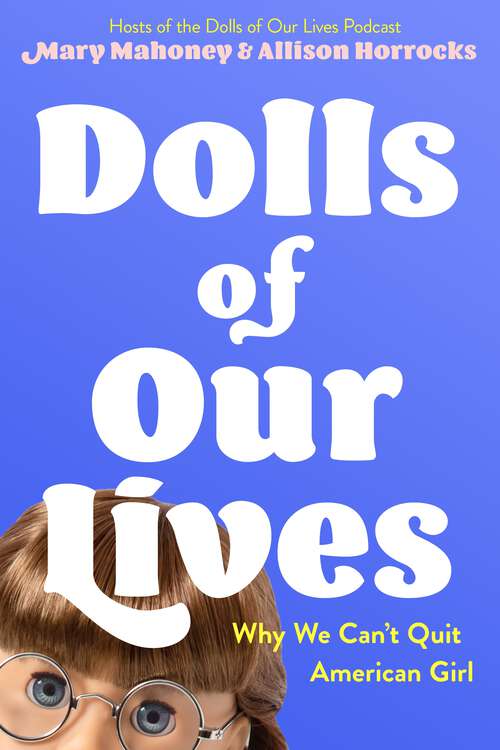 Book cover of Dolls of Our Lives: Why We Can't Quit American Girl