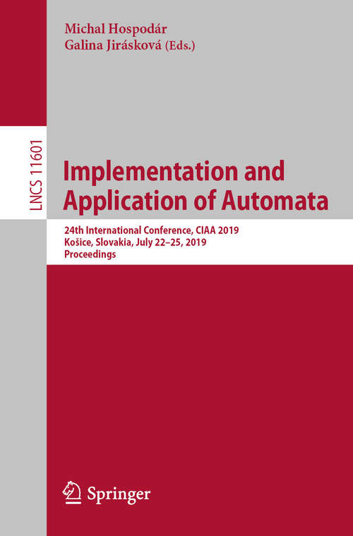 Book cover of Implementation and Application of Automata: 24th International Conference, CIAA 2019, Košice, Slovakia, July 22–25, 2019, Proceedings (1st ed. 2019) (Lecture Notes in Computer Science #11601)