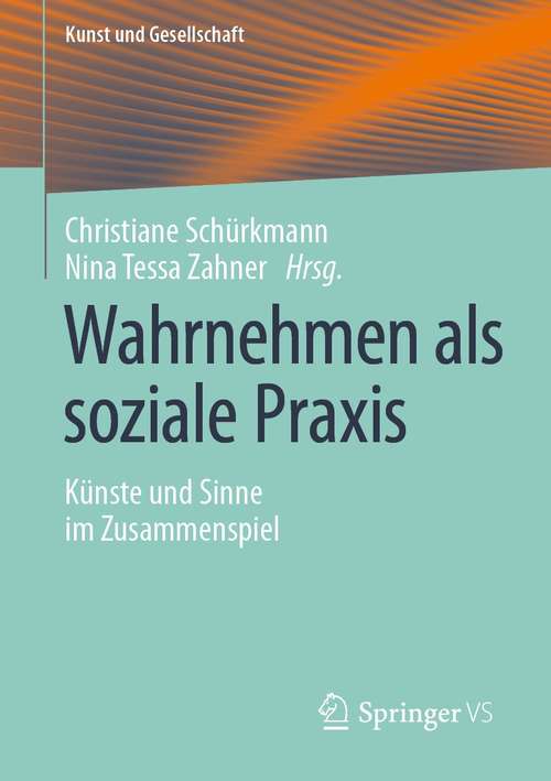 Book cover of Wahrnehmen als soziale Praxis: Künste und Sinne im Zusammenspiel (1. Aufl. 2021) (Kunst und Gesellschaft)