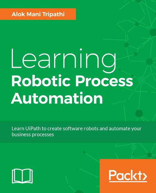Book cover of Learning Robotic Process Automation: Create Software robots and automate business processes with the leading RPA tool – UiPath