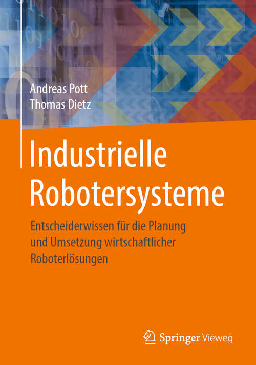 Industrielle Robotersysteme: Entscheiderwissen für die Planung und Umsetzung wirtschaftlicher Roboterlösungen
