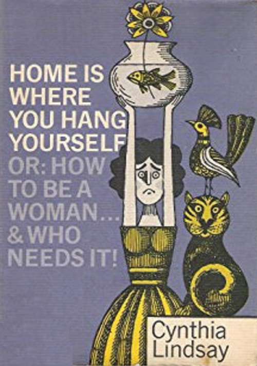 Book cover of Home is Where You Hang Yourself; or, How To Be a Woman: And Who Needs It?