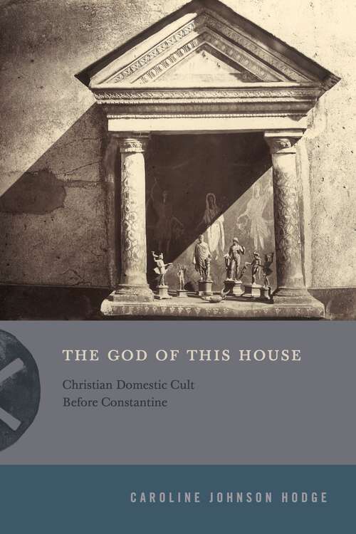 Book cover of The God of This House: Christian Domestic Cult Before Constantine (Inventing Christianity)