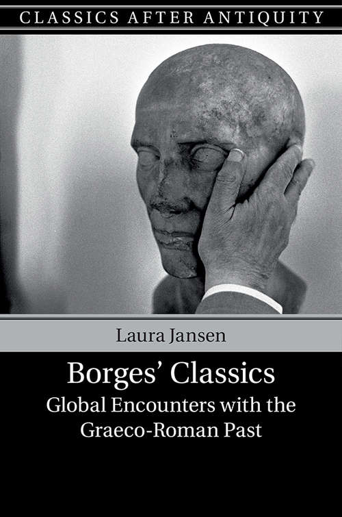 Borges' Classics: Global Encounters with the Graeco-Roman Past (Classics after Antiquity)