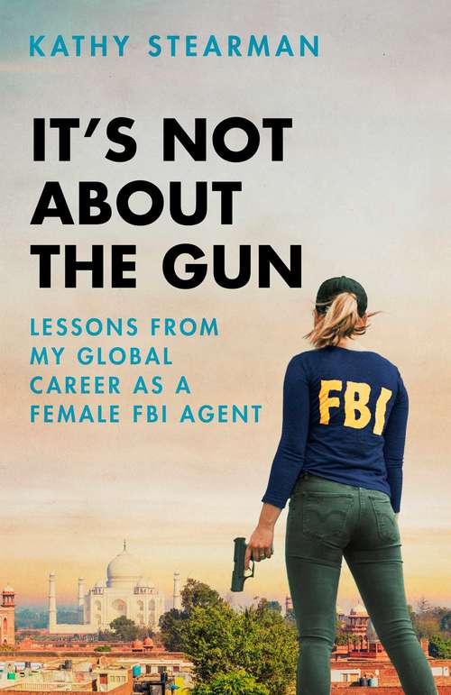 Book cover of It's Not About the Gun: Lessons from My Global Career as a Female FBI Agent